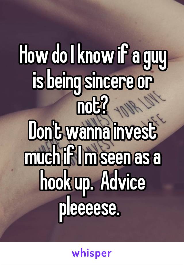 How do I know if a guy
is being sincere or not?
Don't wanna invest much if I m seen as a hook up.  Advice pleeeese.  