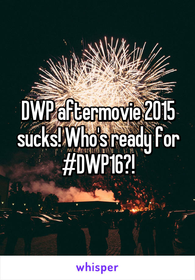 DWP aftermovie 2015 sucks! Who's ready for #DWP16?!