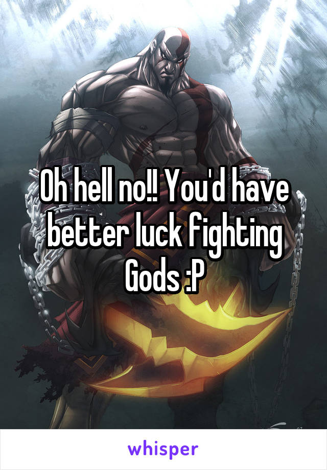 Oh hell no!! You'd have better luck fighting Gods :P