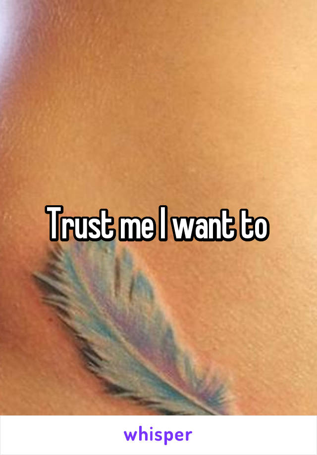 Trust me I want to 