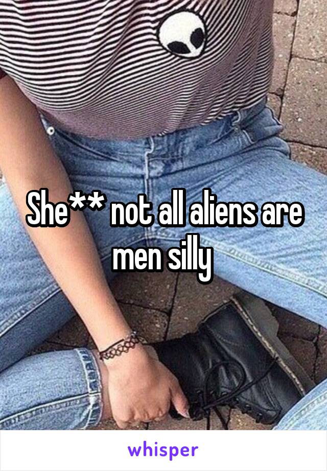 She** not all aliens are men silly 