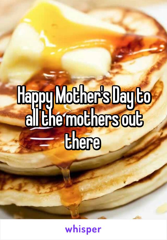 Happy Mother's Day to all the mothers out there 