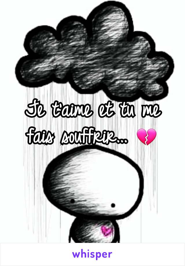 Je t'aime et tu me fais souffrir... 💔