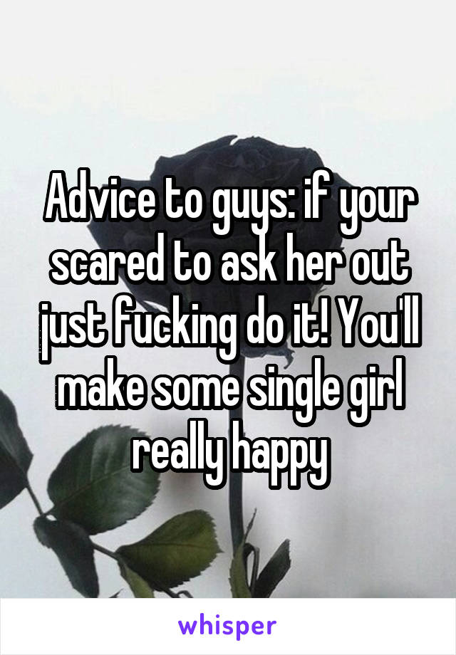 Advice to guys: if your scared to ask her out just fucking do it! You'll make some single girl really happy