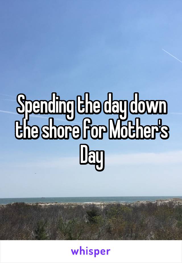 Spending the day down the shore for Mother's Day