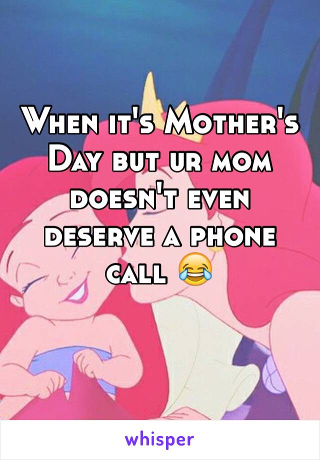 When it's Mother's Day but ur mom doesn't even deserve a phone call 😂