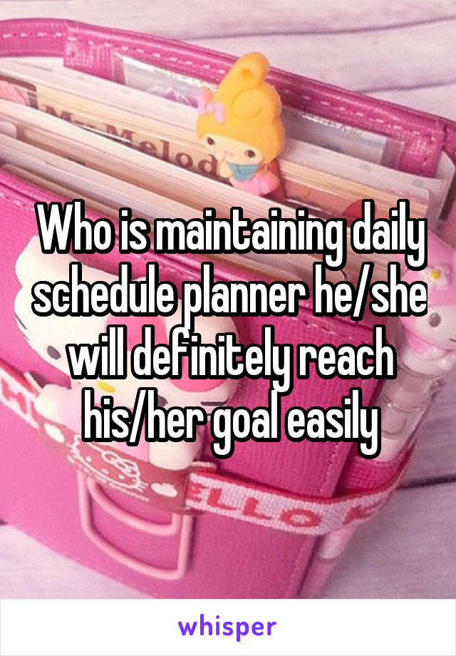 Who is maintaining daily schedule planner he/she will definitely reach his/her goal easily