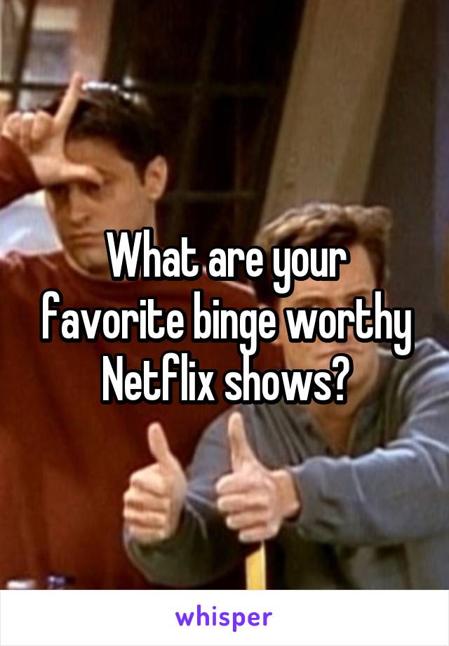 What are your favorite binge worthy Netflix shows?