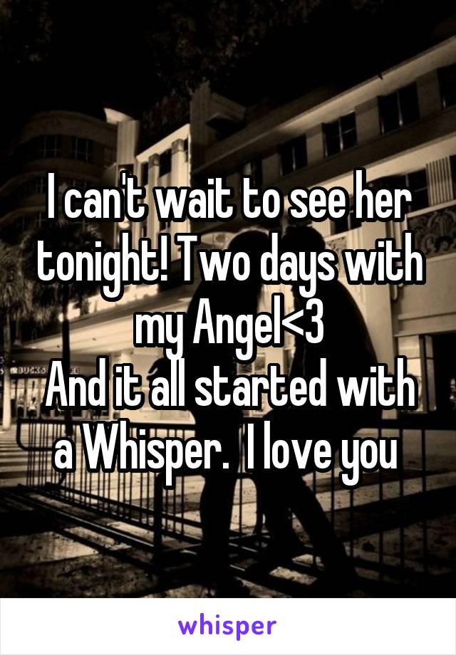 I can't wait to see her tonight! Two days with my Angel<3
And it all started with a Whisper.  I love you 