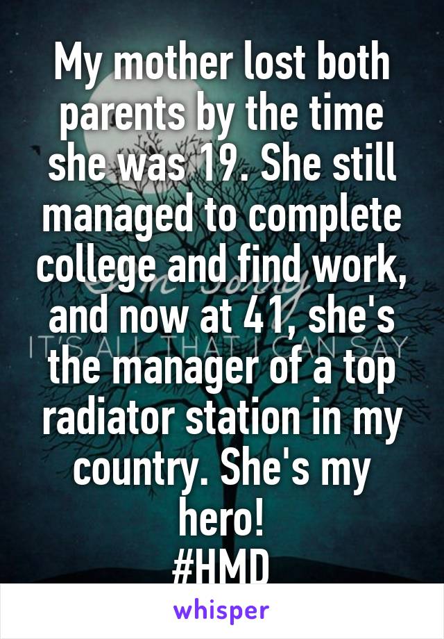 My mother lost both parents by the time she was 19. She still managed to complete college and find work, and now at 41, she's the manager of a top radiator station in my country. She's my hero!
#HMD