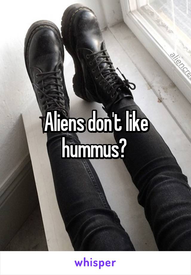 Aliens don't like hummus? 