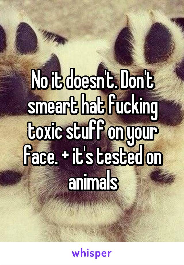 No it doesn't. Don't smeart hat fucking toxic stuff on your face. + it's tested on animals