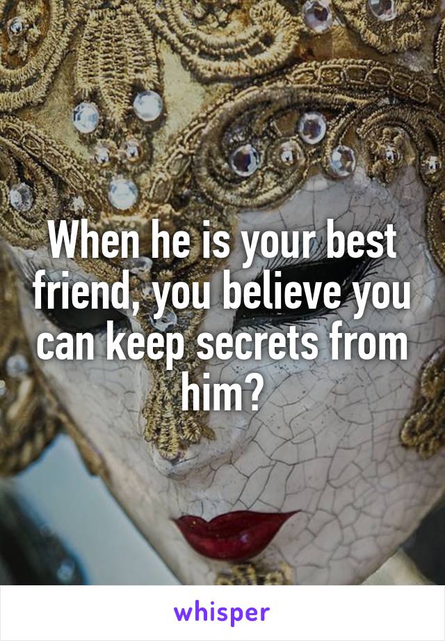 When he is your best friend, you believe you can keep secrets from him?