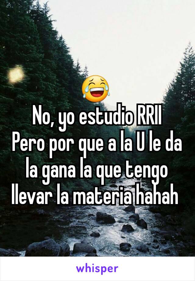 😂 
No, yo estudio RRII
Pero por que a la U le da la gana la que tengo llevar la materia hahah 