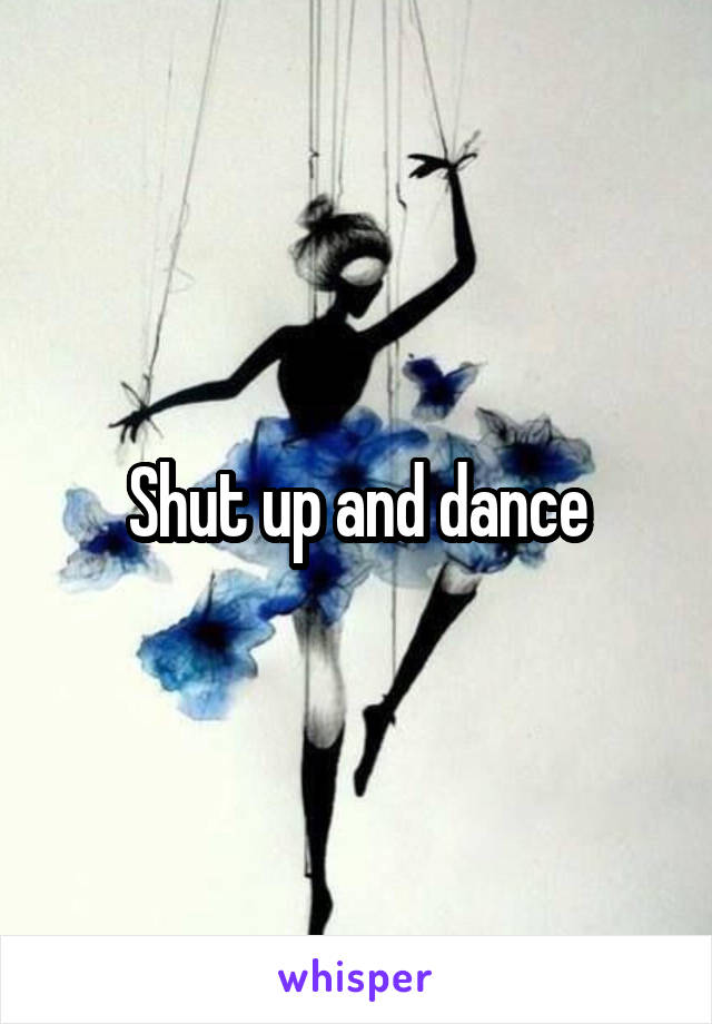 Shut up and dance