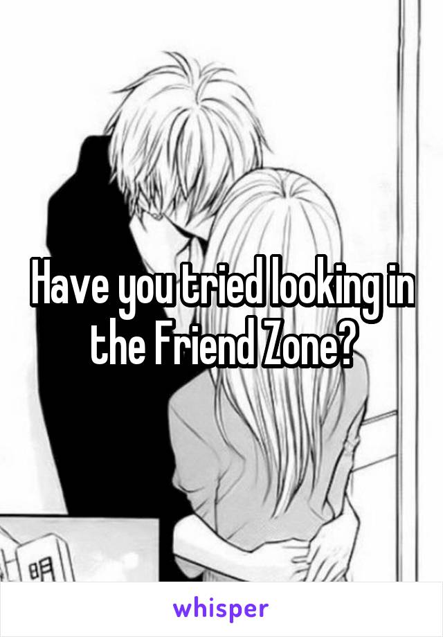 Have you tried looking in the Friend Zone?