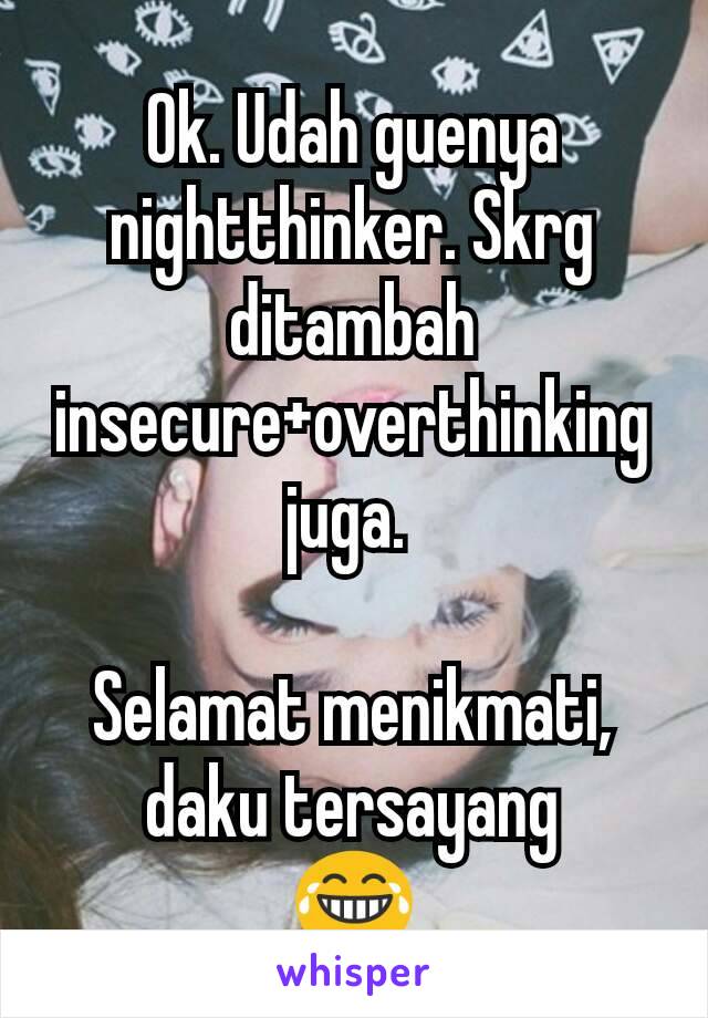 Ok. Udah guenya nightthinker. Skrg ditambah insecure+overthinking juga. 

Selamat menikmati, daku tersayang
😂