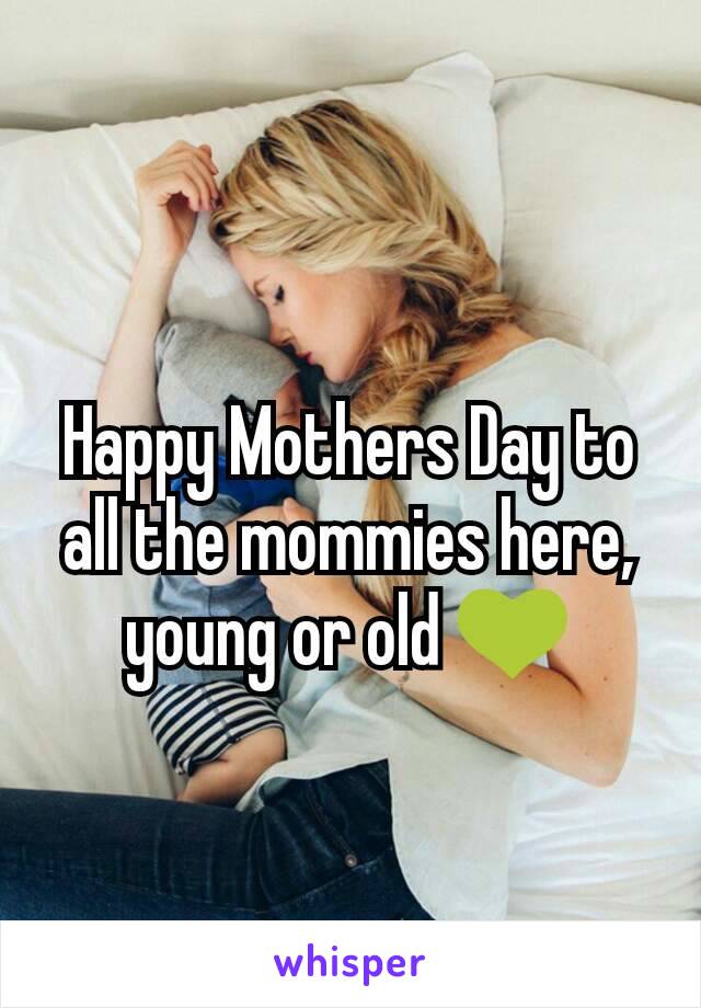 Happy Mothers Day to all the mommies here,  young or old 💚