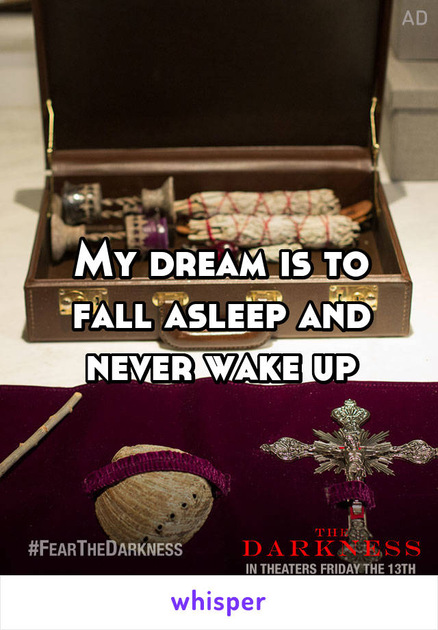 My dream is to fall asleep and never wake up