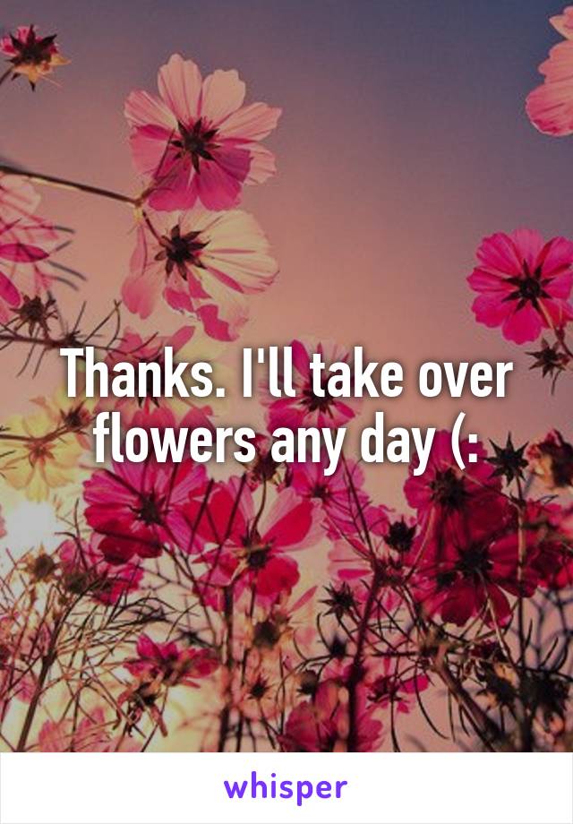 Thanks. I'll take over flowers any day (: