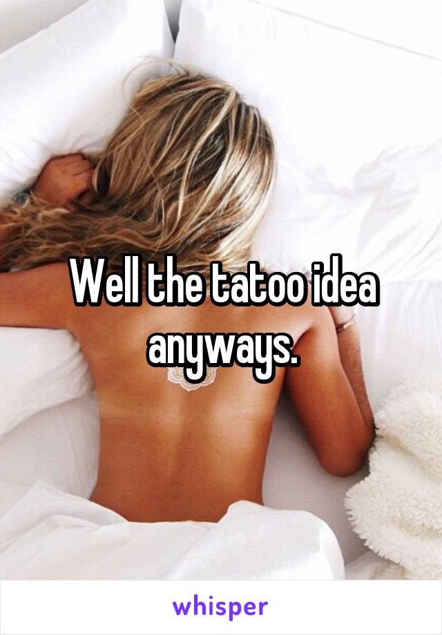 Well the tatoo idea anyways.