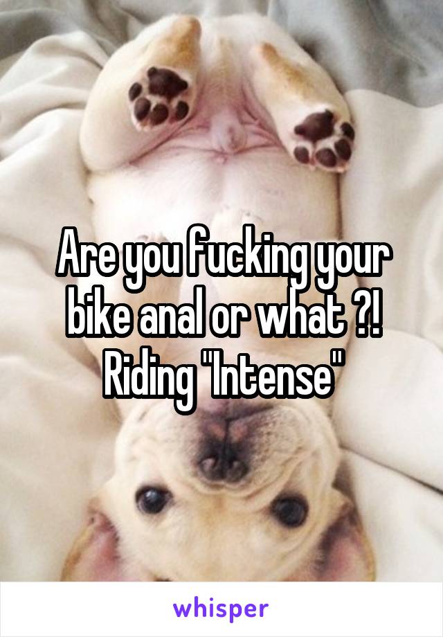 Are you fucking your bike anal or what ?! Riding "Intense"