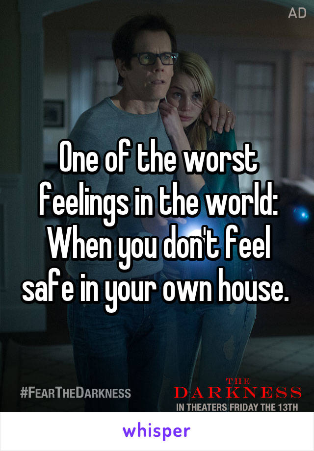 One of the worst feelings in the world: When you don't feel safe in your own house. 