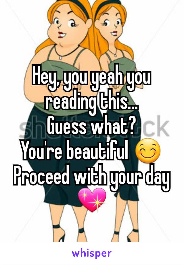 Hey, you yeah you reading this...
Guess what?
You're beautiful 😊
Proceed with your day 💖