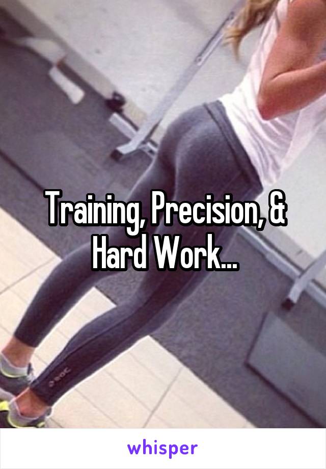 Training, Precision, & Hard Work...