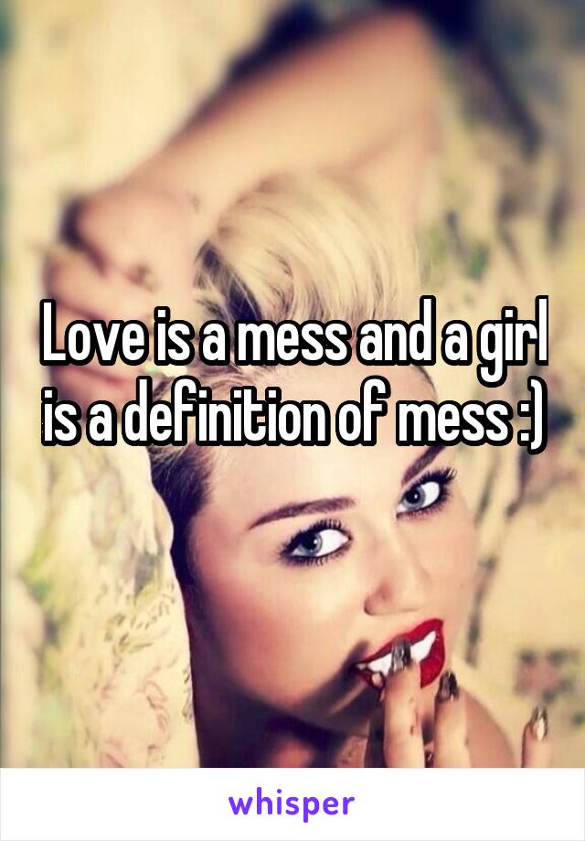 Love is a mess and a girl is a definition of mess :) 