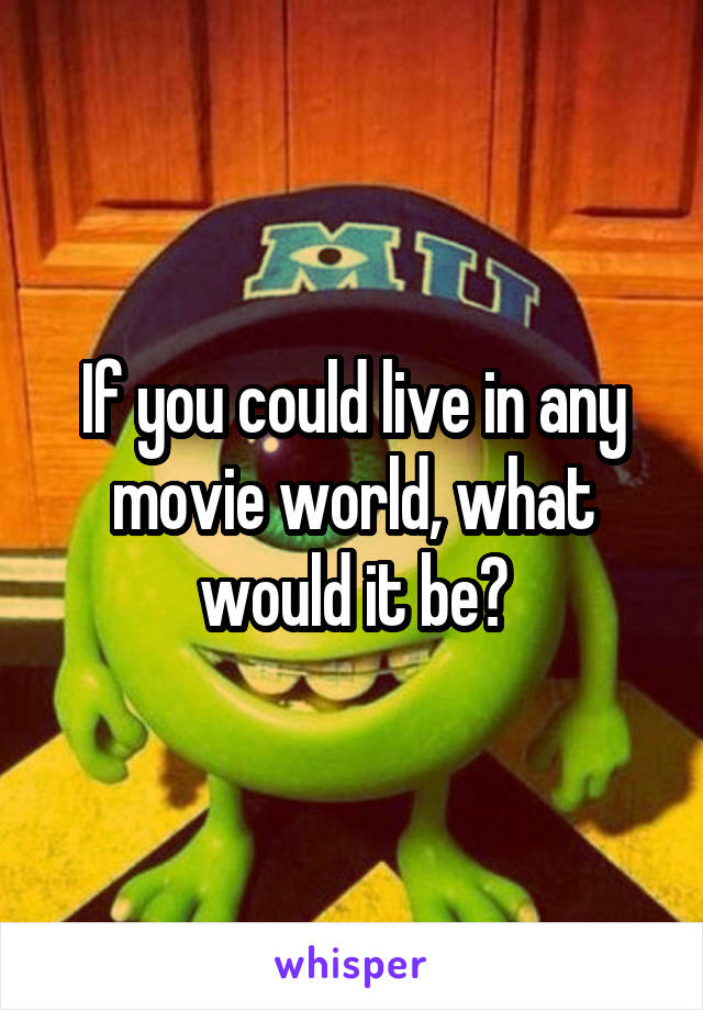 If you could live in any movie world, what would it be?