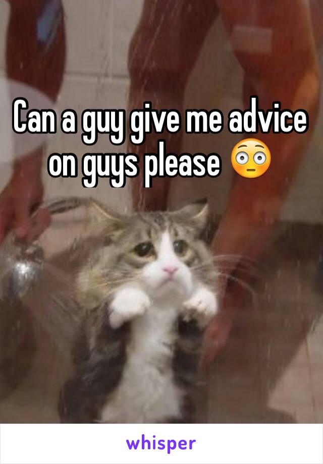 Can a guy give me advice on guys please 😳