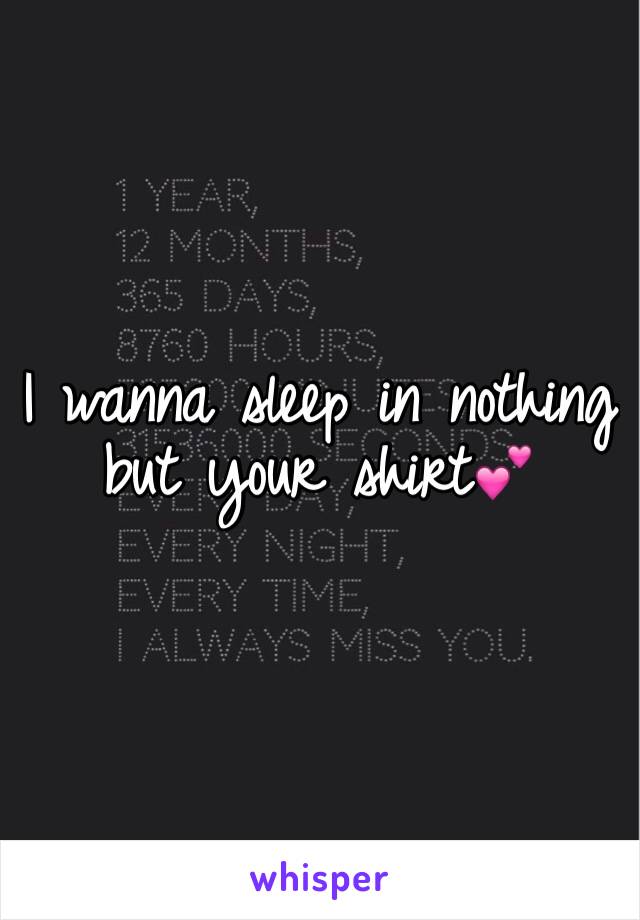 I wanna sleep in nothing but your shirt💕