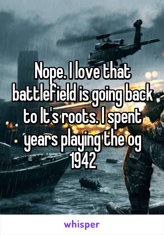 Nope. I love that battlefield is going back to It's roots. I spent years playing the og 1942