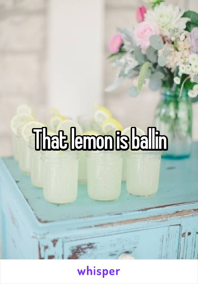 That lemon is ballin