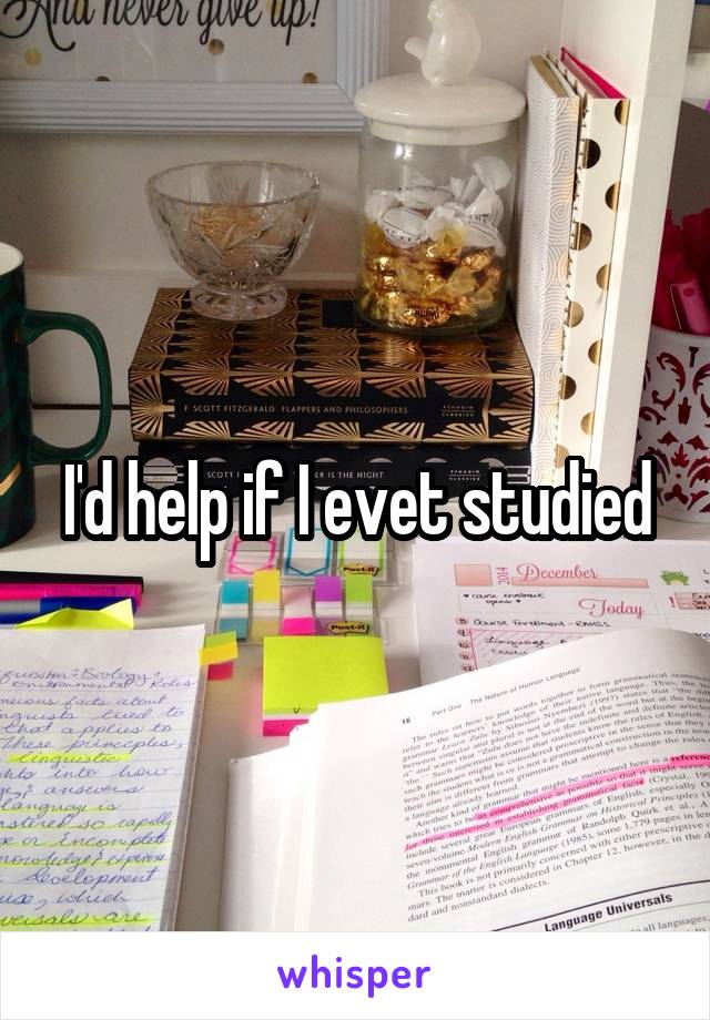 I'd help if I evet studied