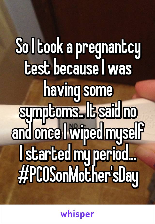 So I took a pregnantcy test because I was having some symptoms.. It said no and once I wiped myself I started my period... #PCOSonMother'sDay