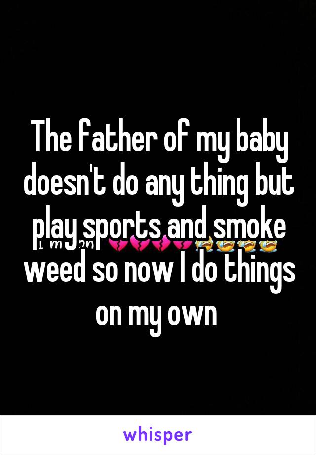 The father of my baby doesn't do any thing but play sports and smoke weed so now I do things on my own 