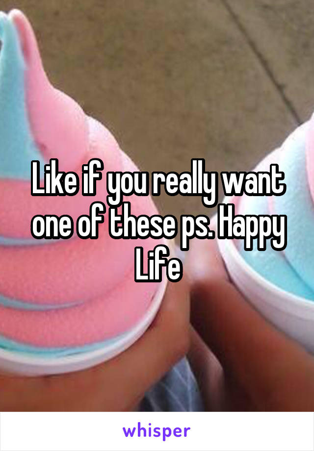 Like if you really want one of these ps. Happy Life