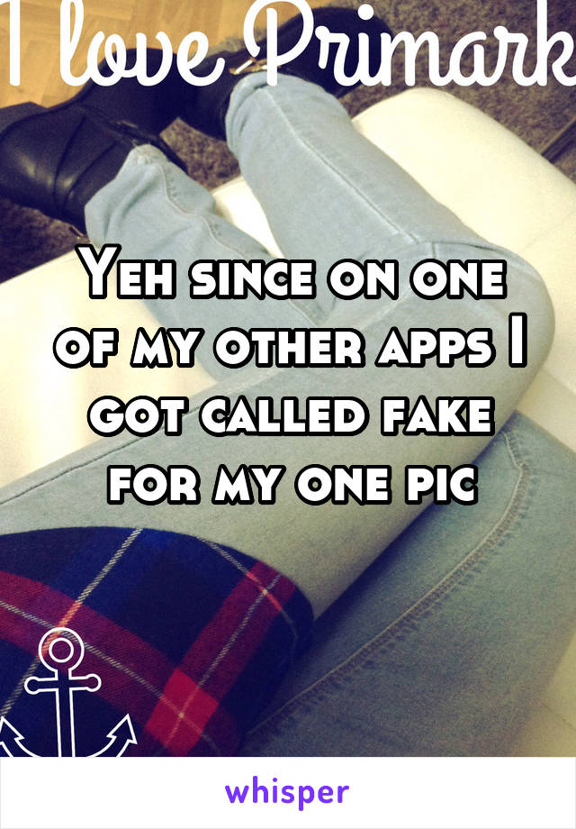 Yeh since on one of my other apps I got called fake for my one pic
