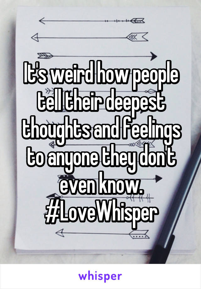 It's weird how people tell their deepest thoughts and feelings to anyone they don't even know.
#LoveWhisper