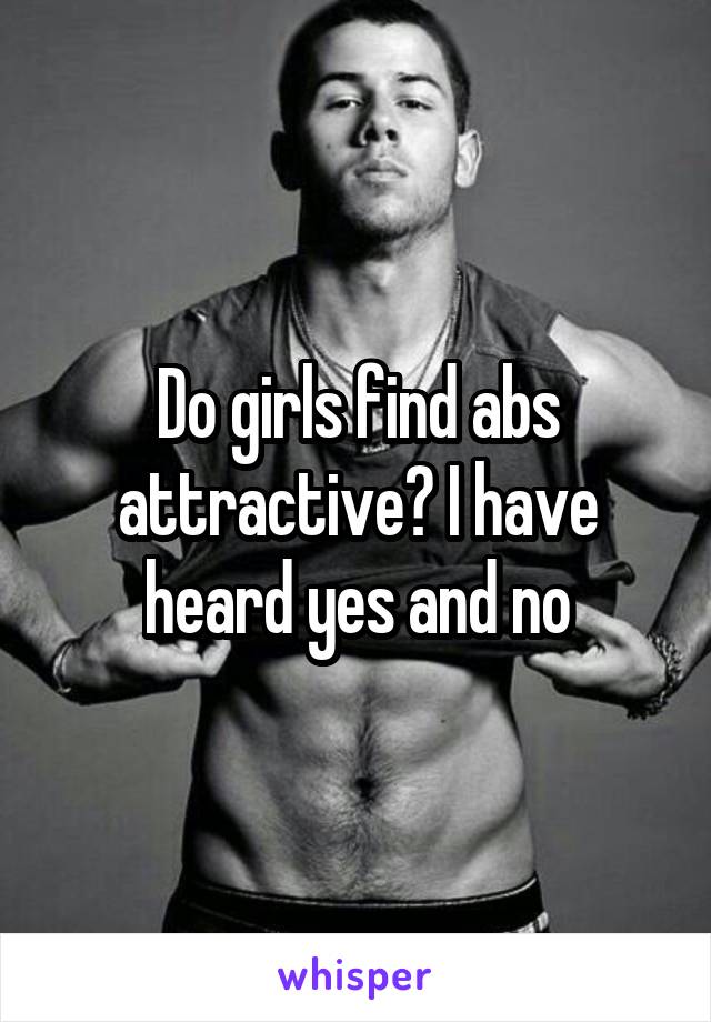 Do girls find abs attractive? I have heard yes and no