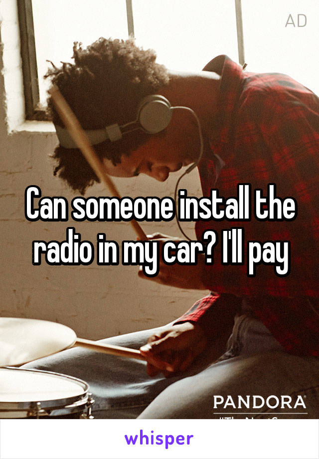 Can someone install the radio in my car? I'll pay