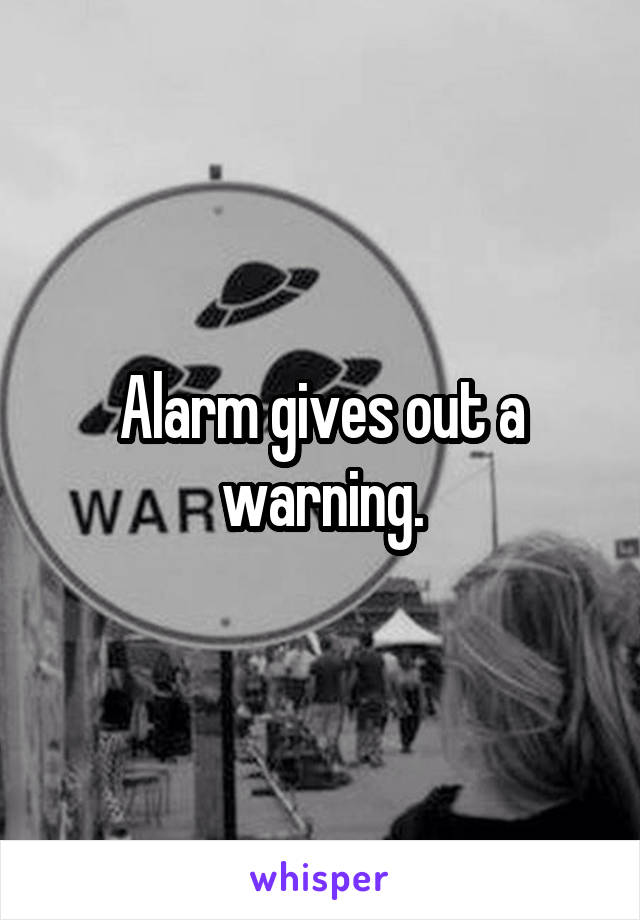 Alarm gives out a warning.