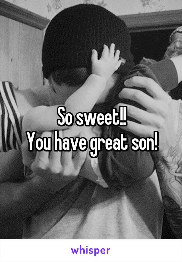 So sweet!!
You have great son!