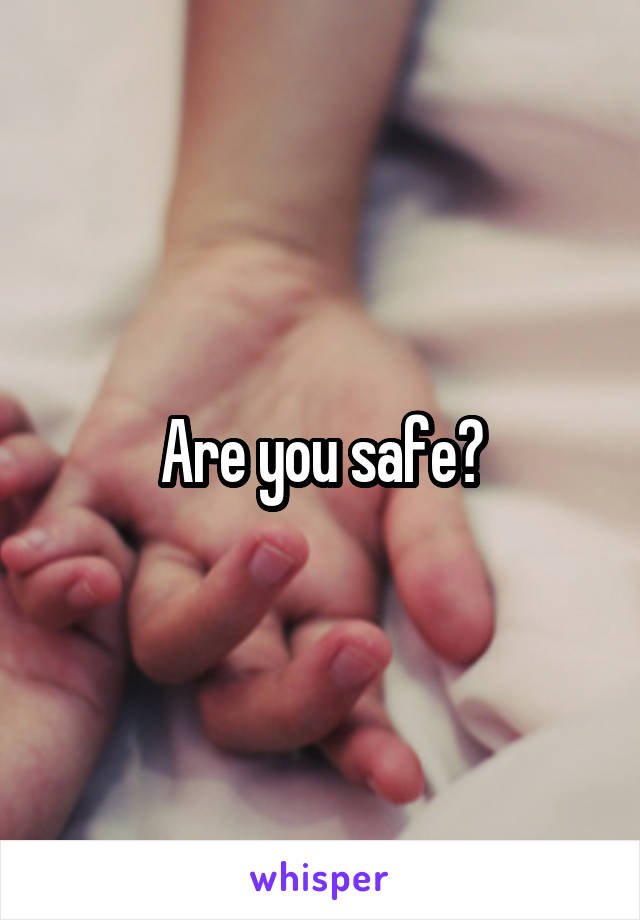 Are you safe?