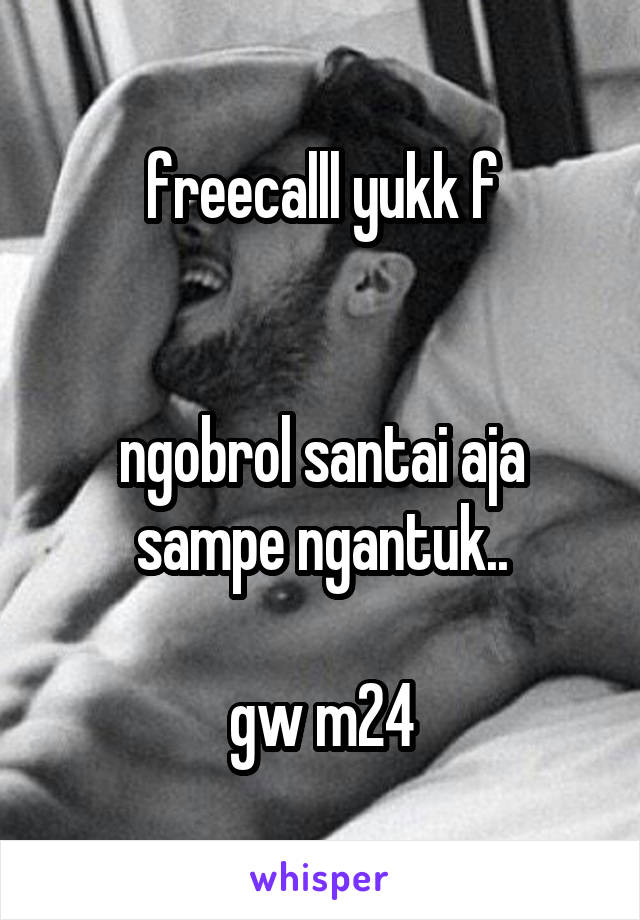 freecalll yukk f


ngobrol santai aja sampe ngantuk..

gw m24