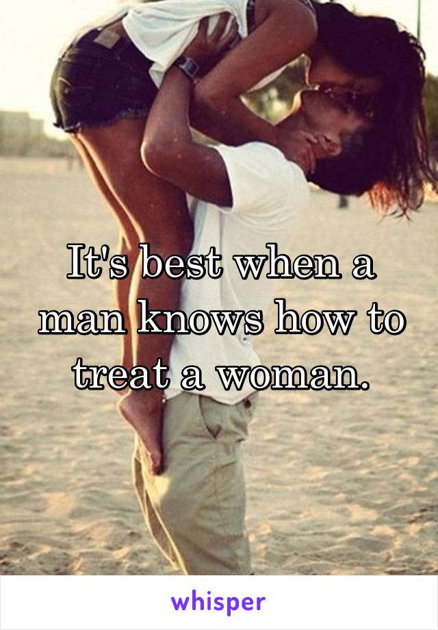 It's best when a man knows how to treat a woman.