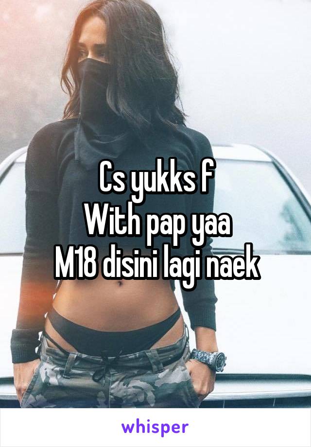 Cs yukks f
With pap yaa
M18 disini lagi naek