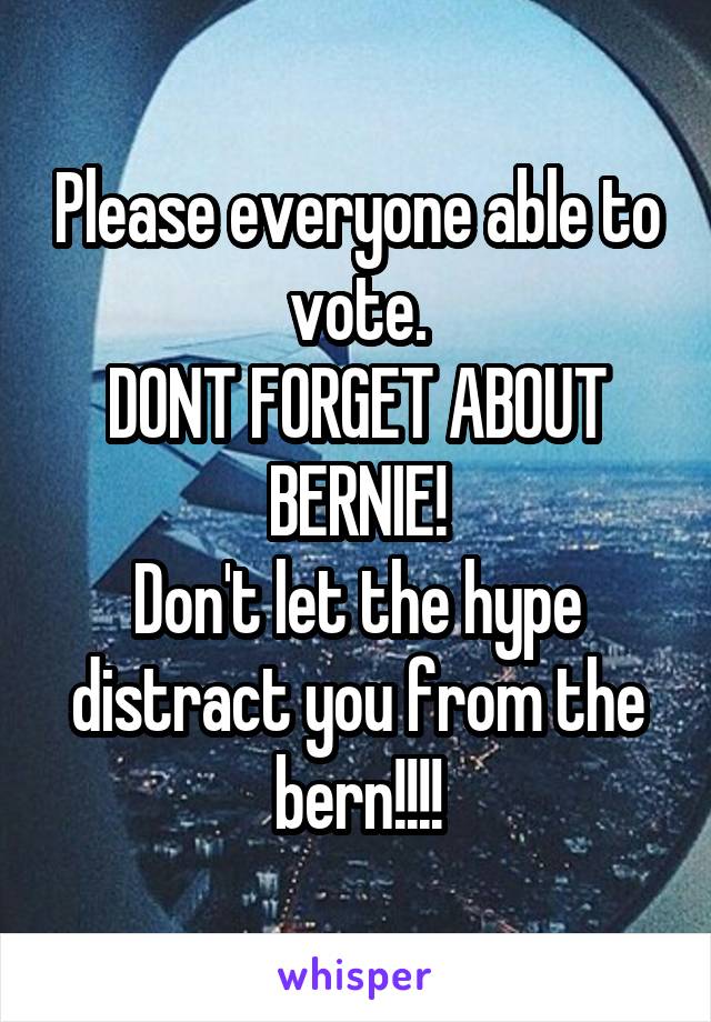 Please everyone able to vote.
DONT FORGET ABOUT BERNIE!
Don't let the hype distract you from the bern!!!!